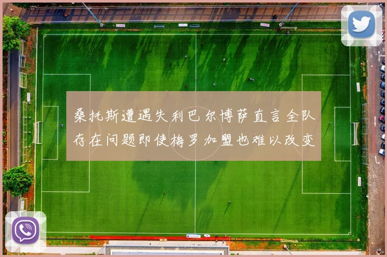 桑托斯遭遇失利巴尔博萨直言全队存在问题即使梅罗加盟也难以改变