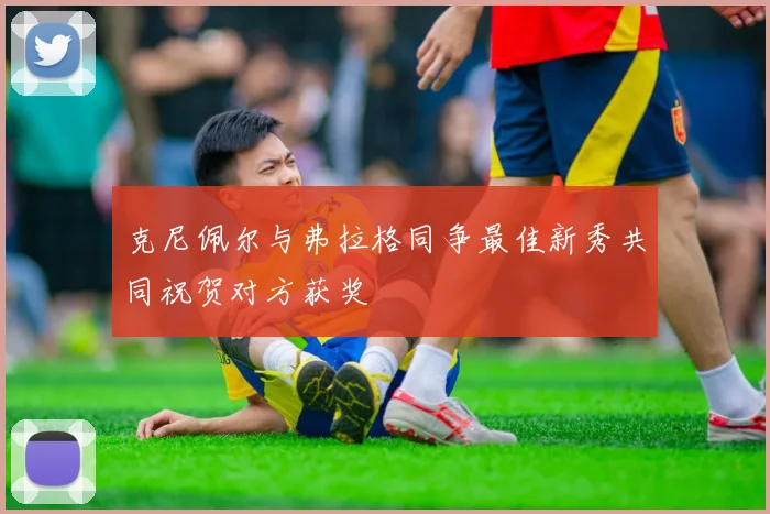 克尼佩尔与弗拉格同争最佳新秀共同祝贺对方获奖