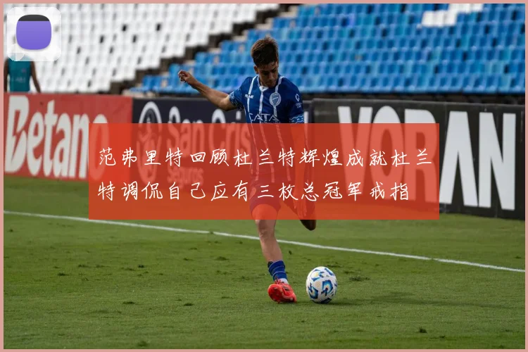 范弗里特回顾杜兰特辉煌成就杜兰特调侃自己应有三枚总冠军戒指