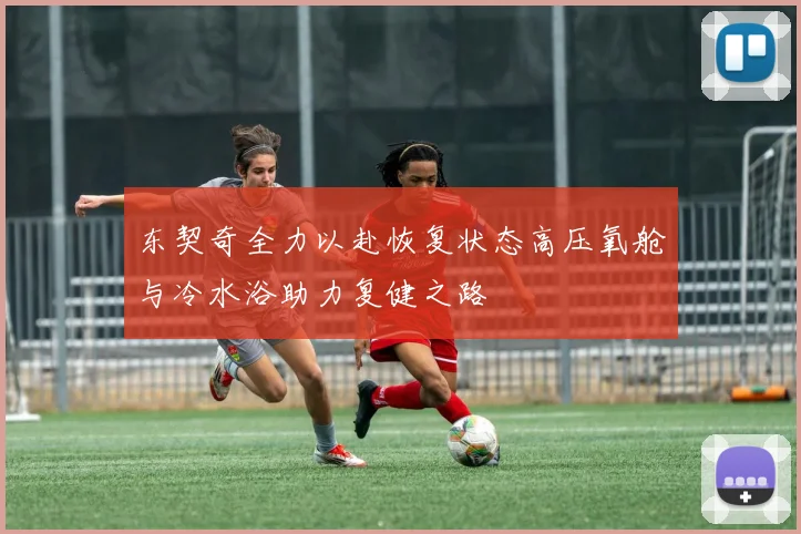 东契奇全力以赴恢复状态高压氧舱与冷水浴助力复健之路