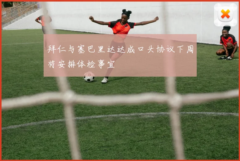 拜仁与塞巴里达达成口头协议下周将安排体检事宜