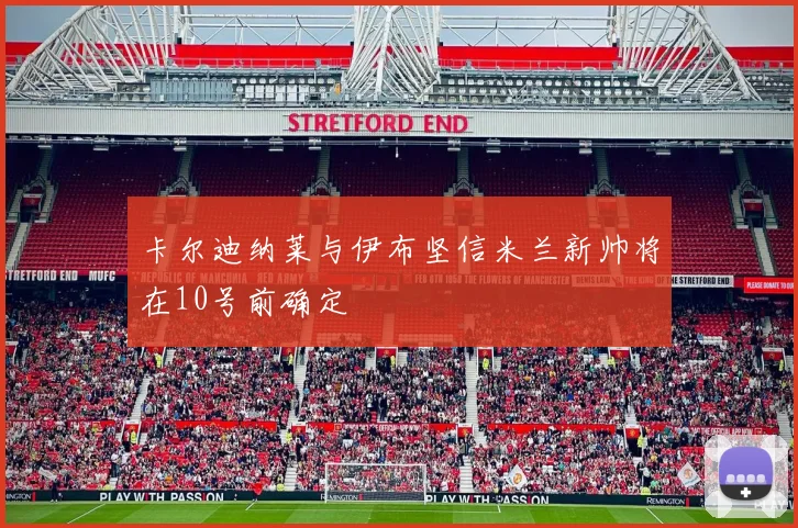 卡尔迪纳莱与伊布坚信米兰新帅将在10号前确定