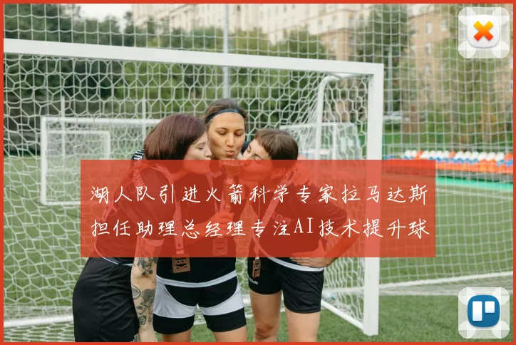 湖人队引进火箭科学专家拉马达斯担任助理总经理专注AI技术提升球队竞争力