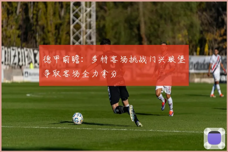 德甲前瞻：多特客场挑战门兴狼堡争取客场全力拿分