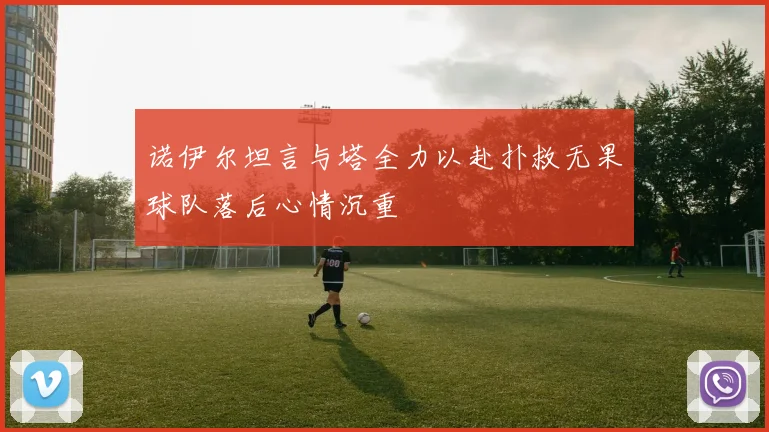 诺伊尔坦言与塔全力以赴扑救无果球队落后心情沉重