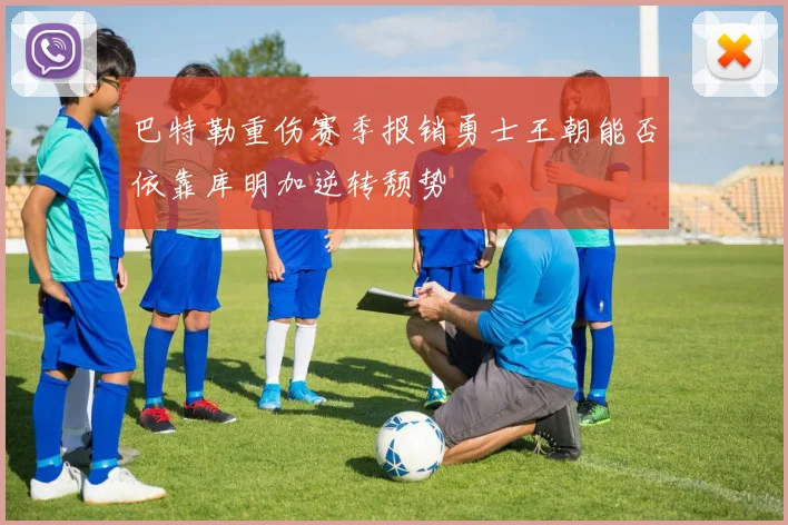 巴特勒重伤赛季报销勇士王朝能否依靠库明加逆转颓势