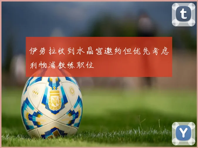伊劳拉收到水晶宫邀约但优先考虑利物浦教练职位