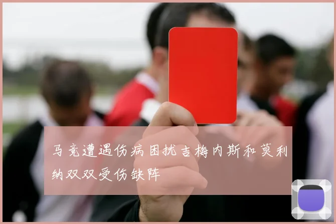 马竞遭遇伤病困扰吉梅内斯和莫利纳双双受伤缺阵