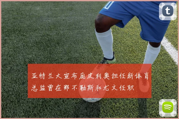 亚特兰大宣布庞皮利奥担任新体育总监曾在那不勒斯和尤文任职