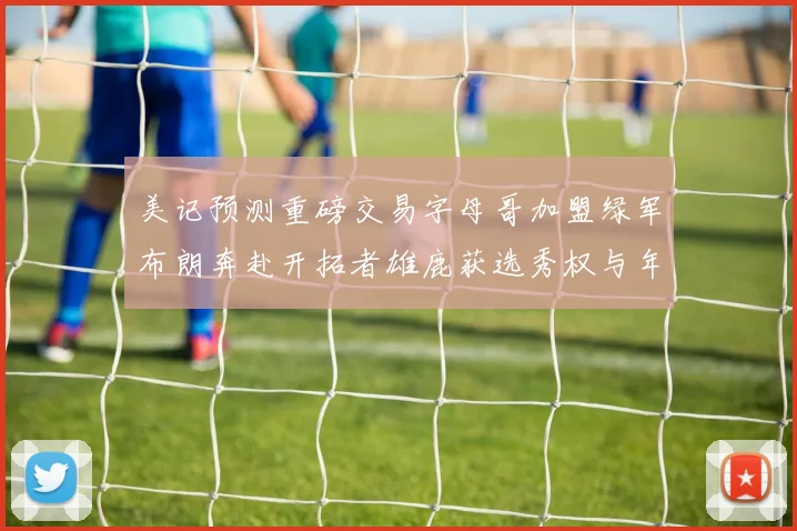 美记预测重磅交易字母哥加盟绿军布朗奔赴开拓者雄鹿获选秀权与年轻球员